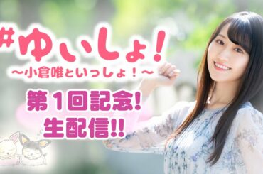 【#小倉唯】#ゆいしょ！ 〜小倉唯といっしょ！〜第1回記念！ 生配信
