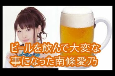 【南條愛乃】同窓会で苦手なビールを飲んで大変な事になった話！