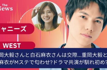【衝撃】重岡大毅さんと白石麻衣さんは交際...重岡大毅と白石麻衣がMステで匂わせ?ドラマ共演が馴れ初め?