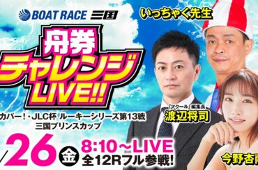 舟券チャレンジLIVE!!【スカパー!・JLC杯ルーキーシリーズ第13戦三国プリンスカップ／初日】《今野杏南》《いっちゃく先生》《渡辺将司（マクール編集長）》