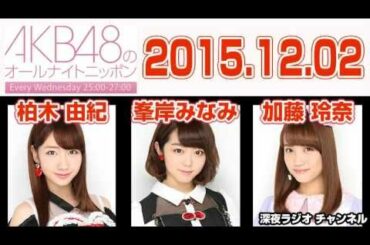 2015.12.02 AKB48のオールナイトニッポン 【柏木由紀･峯岸みなみ･加藤玲奈･小嶋陽菜】