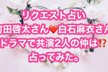 町田啓太さん❤️白石麻衣さんドラマで共演二人の仲は⁉️占ってみた。