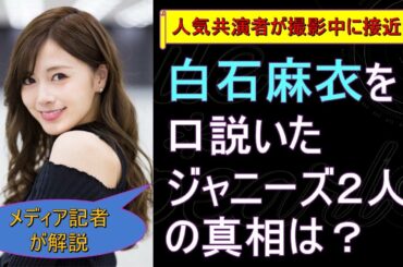 白石麻衣を口説いたジャニーズ２人の真相は？【メディア記者が情報提供】