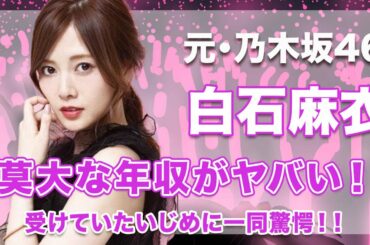 【元・乃木坂46・白石麻衣】莫大な年収がヤバい...！受けていたいじめの実態が衝撃的すぎた...！