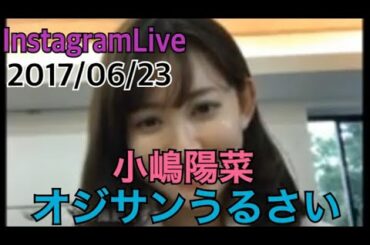 【小嶋陽菜】【Instagram live】【2017/06/23】オジサンうるさい