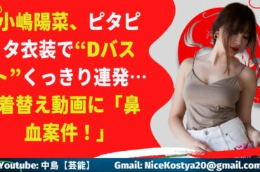【小嶋陽菜】着替え動画に「鼻血案件！」