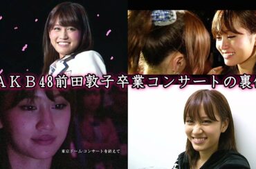 【メンバー号泣】AKB48 前田敦子卒業コンサートの裏側 - メイキング - 高橋みなみ 小嶋陽菜 峯岸みなみ 板野友美 篠田麻里子 大島優子 指原莉乃 柏木由紀 渡辺麻友 島崎遥香 横山由依