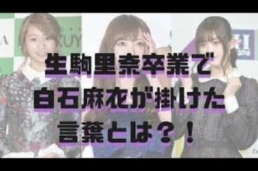 【白石麻衣】生駒里奈卒業コンサートで白石麻衣が掛けた言葉とは？！【乃木坂46ANN・オールナイトニッポン】