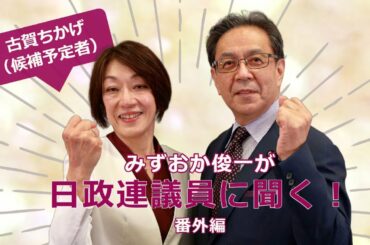 みずおか俊一が 日政連議員に聞く！ 古賀ちかげさん（参議院比例総支部長）