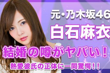 【乃木坂46・白石麻衣】結婚の噂がヤバい...！熱愛彼氏の正体はまさかのあの人...！