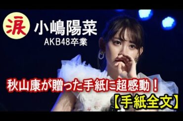 【芸能界感動話】小嶋陽菜 AKB48卒業　秋山康がこじはるの卒業に贈った手紙に超感動！！！『陽菜、もう少しAKB48にいたら？』【手紙全文】【涙・感動の話】『涙あふれて』【感動する話】