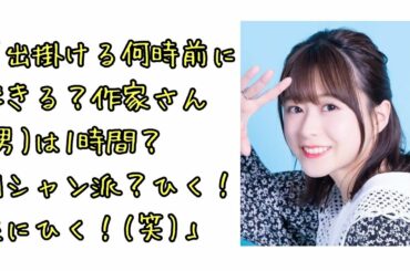 水瀬いのり「出掛ける何時前に起きる？作家さん(男)は1時間？朝シャン派？ひく！逆にひく！(笑)」