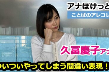 【アナぽけっと】「ついついやってしまう間違い表現！！」久冨慶子