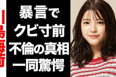 【衝撃】川島海荷の暴言の数々でクビ寸前か...！不倫騒動の真相に驚きを隠せない...！