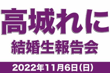 高城れに結婚生報告会(2022.11.06)