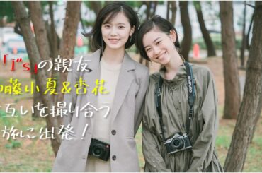 加藤小夏＆杏花「I''s」のガチ親友が撮影旅へ！出会いを告白したスペシャルインタビュー