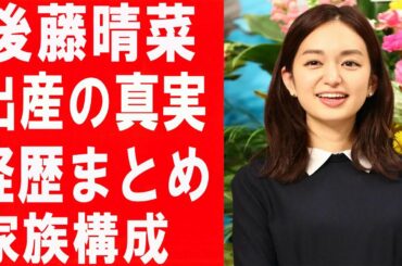 日テレ・後藤晴菜アナの正体や家系に驚きを隠せない...今の病状や夫との関係についても衝撃事実が！