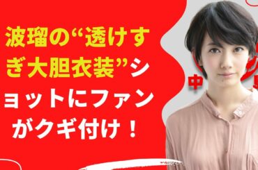 【中島【芸能】波瑠の“透けすぎ大胆衣装”
