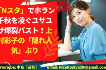 【上村彩子】上村彩子アナのバストアピールがエスカレートしていると、もっぱらだ。