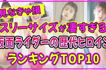 仮面ライダーの歴代ヒロインでスタイル抜群の美女ランキングTOP10【2022年最新版】【馬場ふみか】【泉里香】