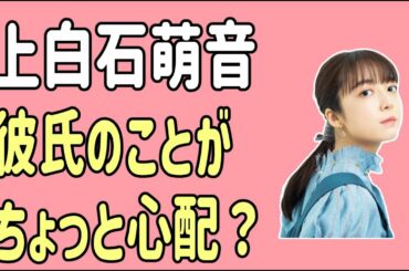 上白石萌音　彼氏のことがちょっと心配？