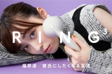 福原遥:彼氏にしたくなる友達 / 電話相手:富田望生 / RING³