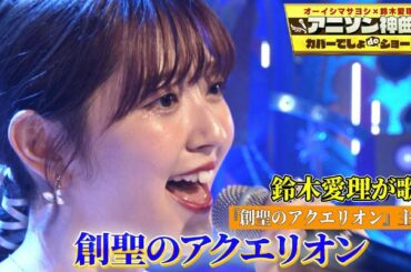 【鈴木愛理が「創聖のアクエリオン」をカバー】初の振り付けにも挑戦！アニソンのアンセムを熱唱！【アニソン神曲カバーでしょdeショー‼︎】