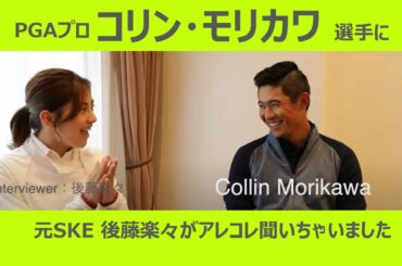 イケメンPGAツアープロ、コリン・モリカワに元SKE48後藤楽々が直撃！