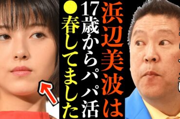 【立花孝志】浜辺美波が300万円で売られたパパ活…ハ●撮り世に出ます…不倫議員がガーシー帰国要請へ"はやく国会へ登院しろ！"立花→やれるもんならやってみろ【浜辺美波 川口春奈 石井準一 週刊文春】