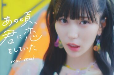 mai mai 『あの頃、君に恋をしていた』MV full