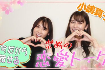 あの頃は話せなかった！親友の小嶋真子と禁断の恋愛話【前編】