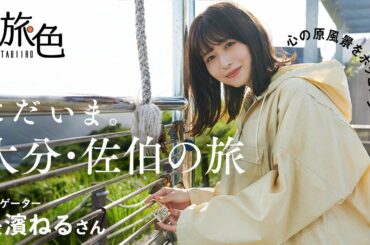 長濱ねる｜ただいま。大分・佐伯の旅（大分県）【旅色Movie】