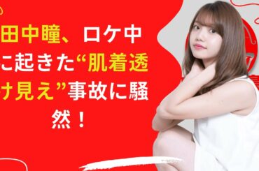 【中島【芸能】】田中瞳、ロケ中に起きた“肌着透け見え”事故に騒然！