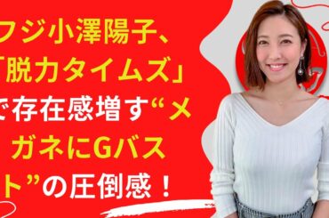 【フジ小澤陽子】バストの“破壊力”がスゴいと..!