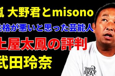 嵐大野君とmisonoは付き合ってた？一番性格が悪いと思った芸能人は？土屋太鳳の評判は？武田玲奈の暴露