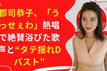 【中島【芸能】郡司恭子、「うっせぇわ」熱唱で絶賛浴びた歌声と“タテ揺れDバスト”！？