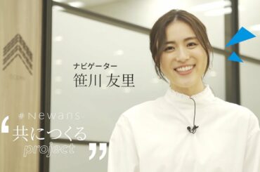 #Newans 笹川友里さんナビゲーター "共につくるproject"  Vol.1 ロングムービー【始動！篇】