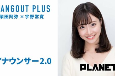 「アナウンサー2.0」柴田阿弥×宇野常寛（2019.2.25/HANGOUT PLUS）