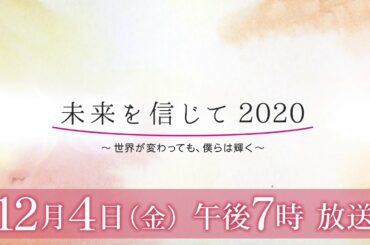 未来を信じて2020～世界が変わっても、僕らは輝く～【12月4日(金)夜7時放送】