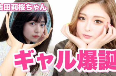 【大変身】清楚な吉田莉桜ちゃんをギャルにしたらまじ可愛すぎて病んだ🥺❤️