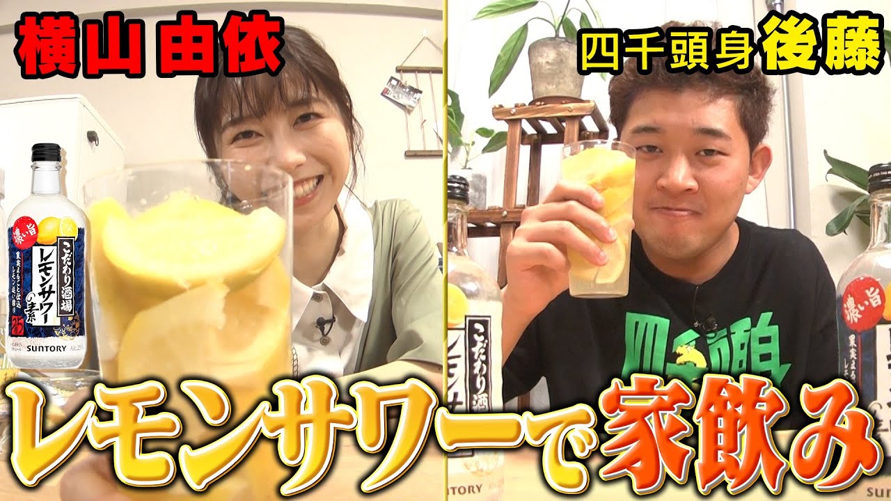 【レモンサワーでごきげん晩酌】横山由依と四千頭身・後藤がレモンサワーで家飲みしながら本音でいろいろ語ってみた❗️ 【レモンサワーでごきげん晩酌】横山由依と四千頭身・後藤がレモンサワーで家飲みしながら本音でいろいろ語ってみた❗️