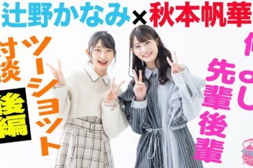 【やかんとアイドルＳＰ】秋本帆華×辻野かなみ 仲よし先輩後輩ツーショット対談[後編]