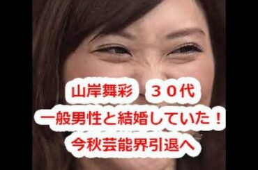 山岸舞彩　３０代一般男性と結婚していた！今秋芸能界引退へ