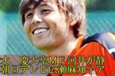 清水　慶大卒ＭＦ河井が静岡朝日テレビ広瀬麻知子アナと結婚