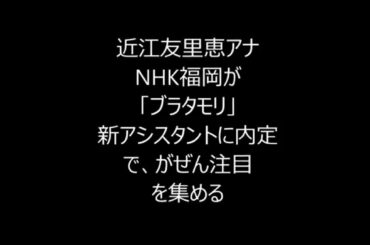 近江友里恵　「ブラタモリ」のアシスタントに決定。