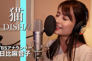 猫 - DISH// Covered by TBS日比麻音子アナ【歌ってみた】
