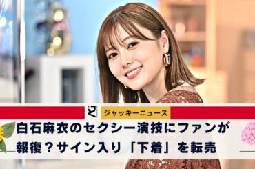 ファンにとっては、まさにお宝といえる白石のアンダーウエア上下セットが、白石麻衣のセクシー演技にファンが報復？サイン入り「下着」を転売