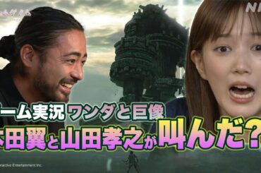 [ゲームゲノム] 本田翼×山田孝之「ワンダと巨像」ゲーム実況！番組未公開シーンあり | NHK