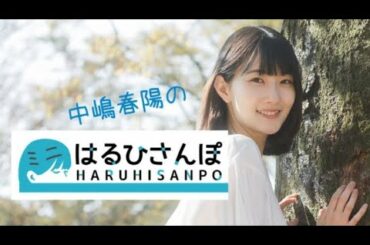 【中嶋春陽】個人チャンネルでも好評の「はるひさんぽ」がココにも登場！中嶋春陽らしいほんわかした癒やし動画をお楽しみください♪