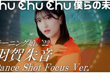 Chu Chu Chu 僕らの未来 ダンスショット 羽賀朱音 フォーカスVersion